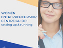 WOMEN IN BUSINESS: Women Entrepreneurship Centre Guide: setting up and running 